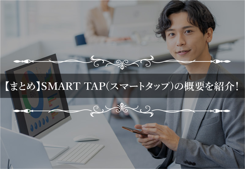 【まとめ】SMART TAP(スマートタップ)の概要を紹介！